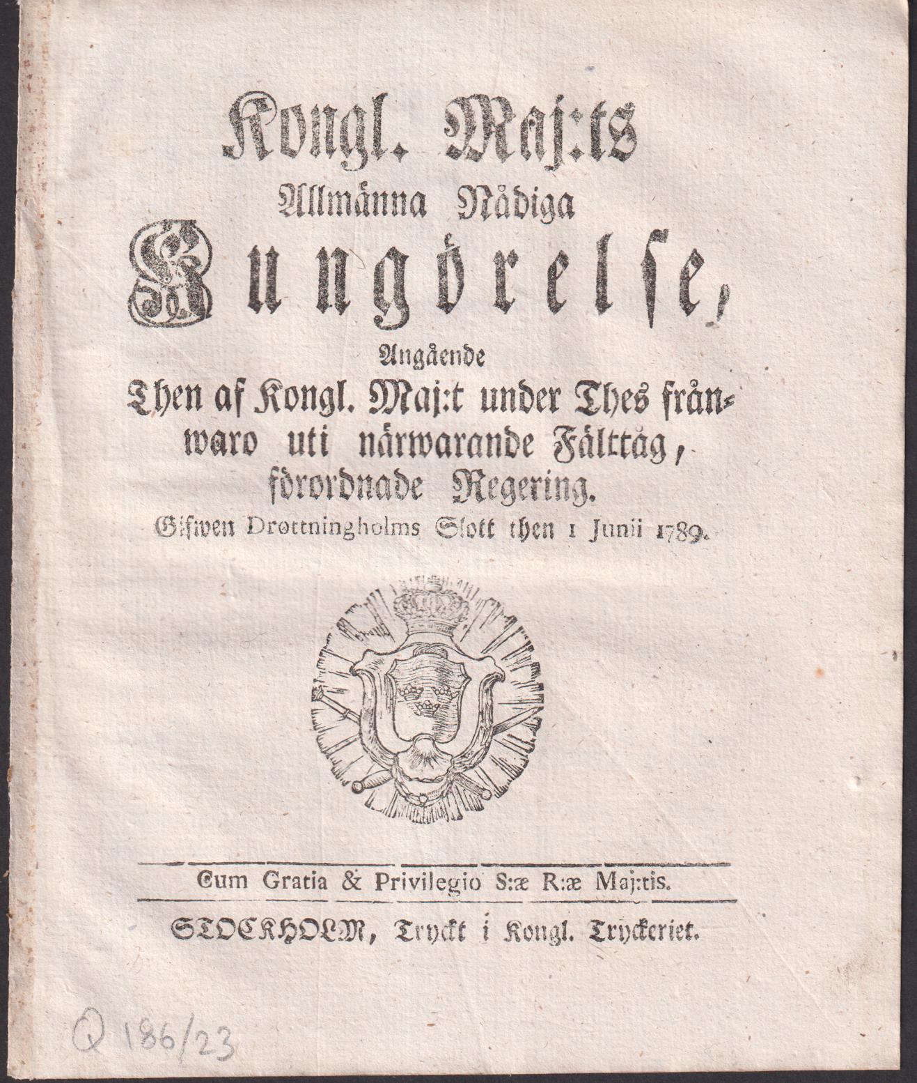 Kongl. Maj:ts Allmänna Nådiga Kungörelse, Angående Then af Kongl. Maj:t under Thes frånwaro uti närwarande Fälttåg, förordnade Regering. Gifwen Drottningholms Slott then 1 Junii 1789.