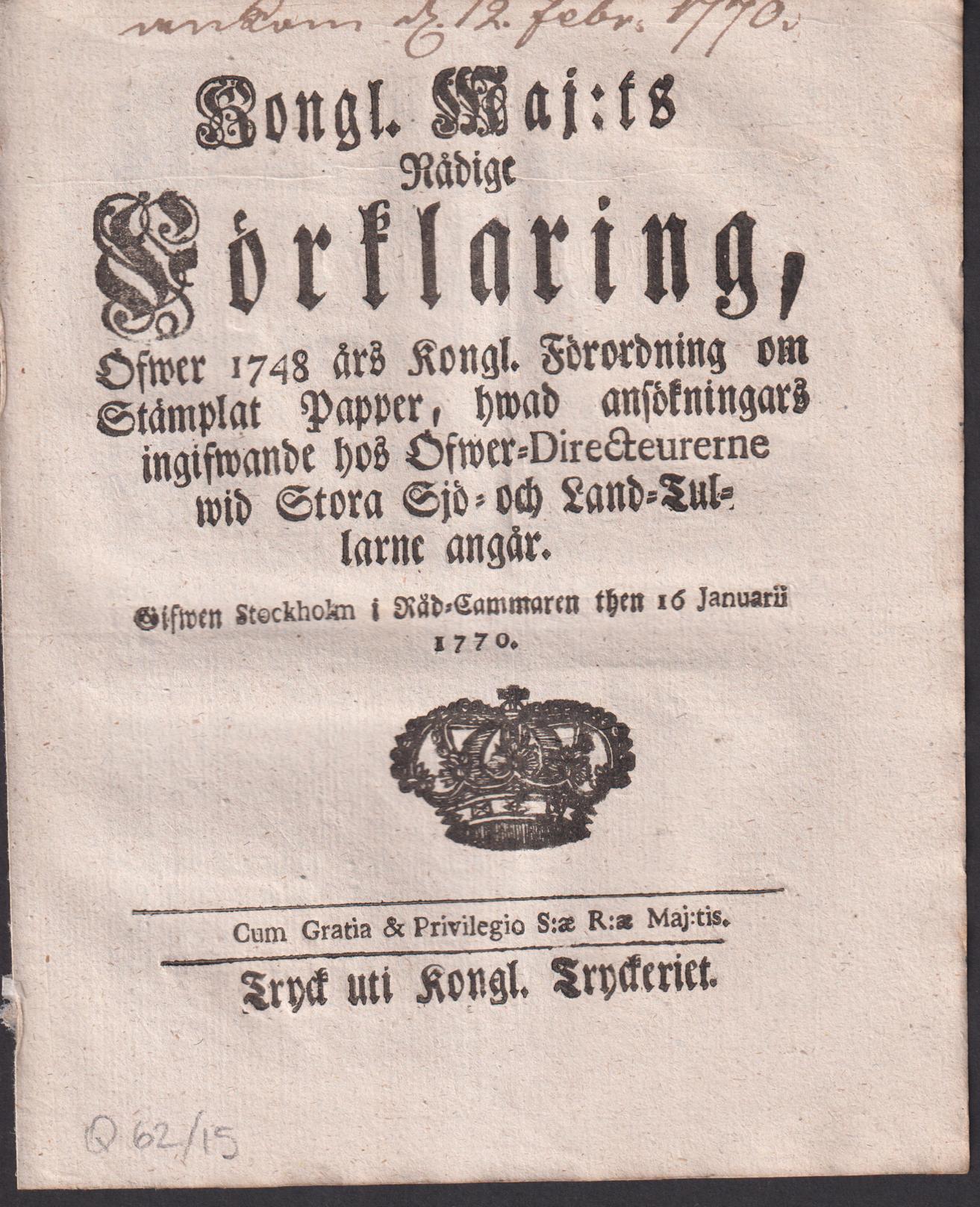 Kongl. maj:ts nådige Förklaring, Öfwer 1748 års Kongl. Förordning om Stämplat Papper, hwad ansökningars ingifwande hos Öfwer-Directeurerne wid Stora Sjö- och Land-Tullarne angår. Gifwen Stockholm i Råd-Cammaren then 16 januarii 1770.
