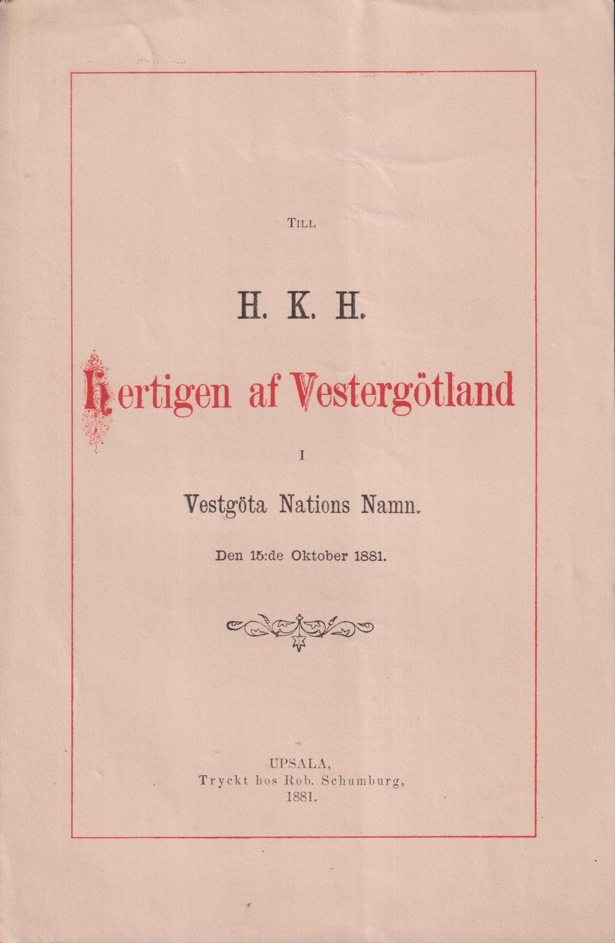 Till H.K.H. Hertigen af Vestergötland i Vestgöta Nations namn. Den 15:de oktober 1881.