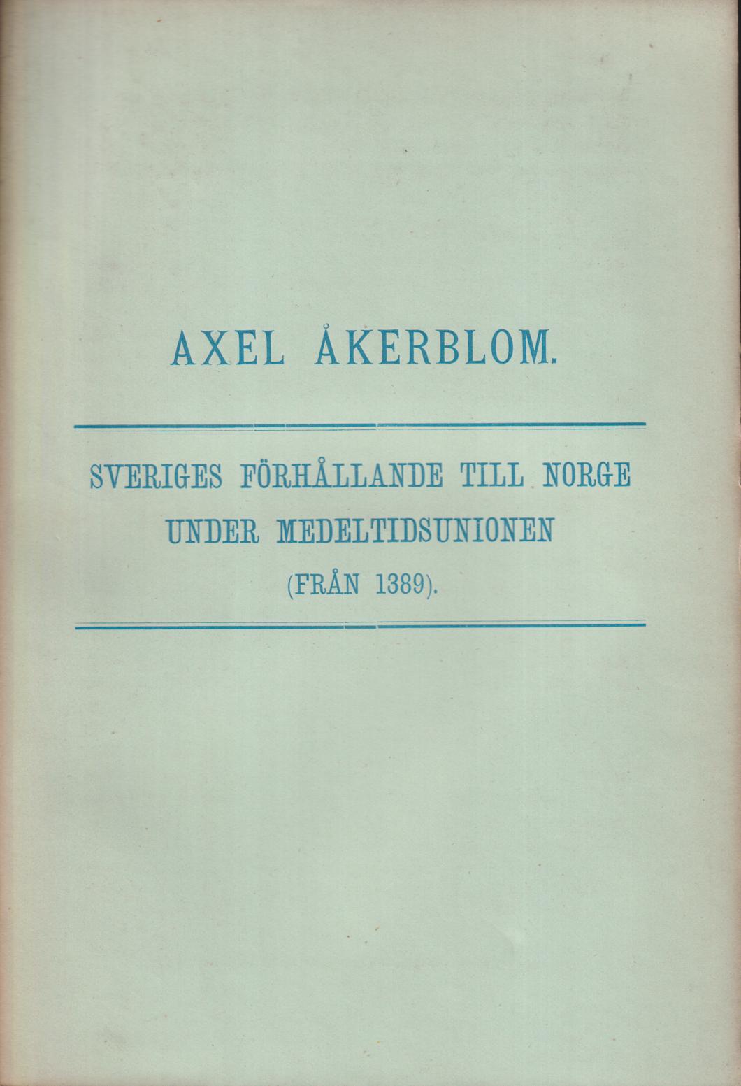 Sveriges förhållande till Norge under medeltidsunionen (från 1389). Akademisk afhandling ... till offentlig granskning framställes å auditoriet n:o VI måndagen de 28 maj 1888 ...