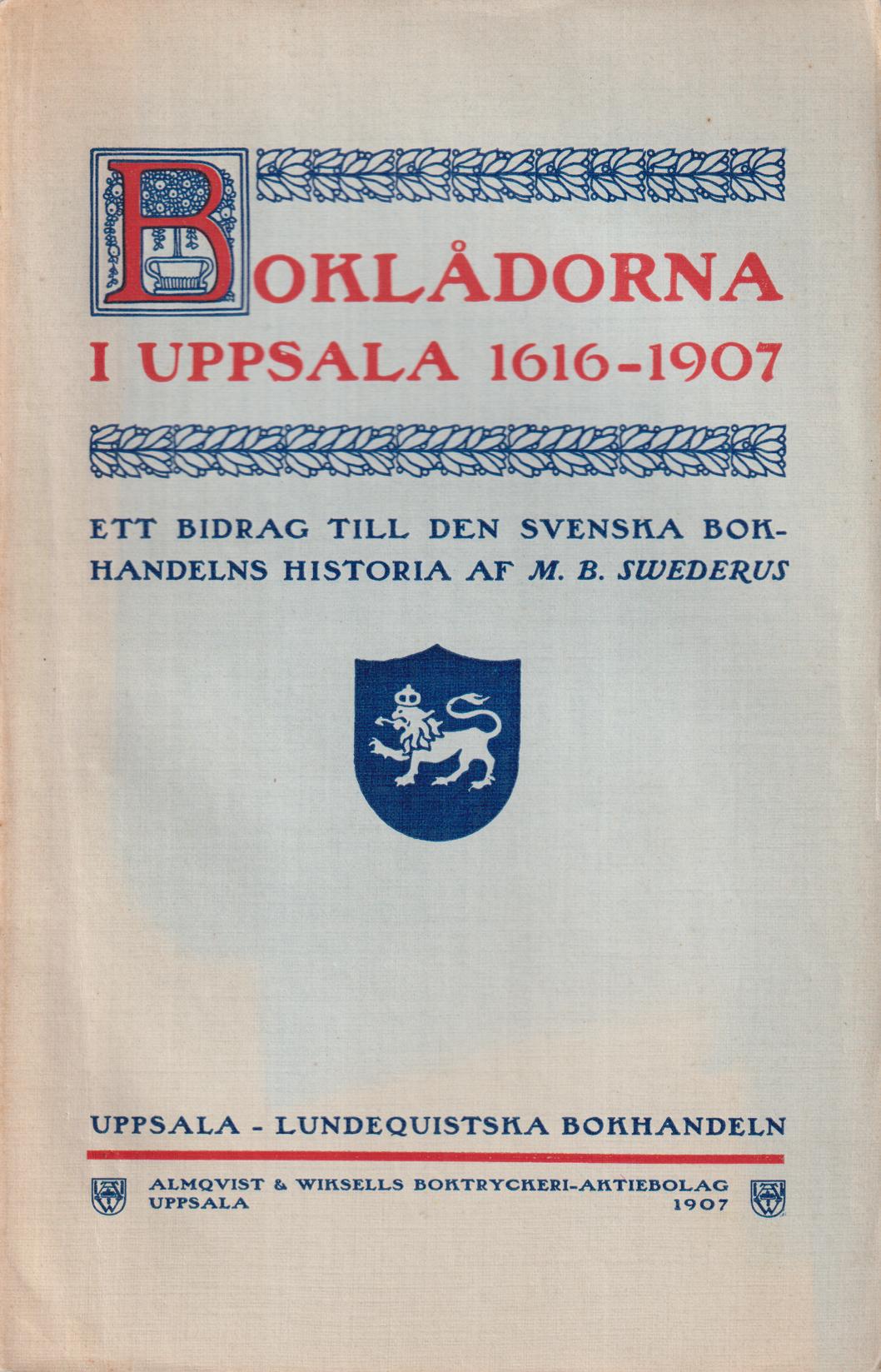 Boklådorna i Uppsala 1616-1907. Ett bidrag till den svenska bokhandelns historia af M.B. Swederus. [Utg. av] Lundequistska Bokhandeln.