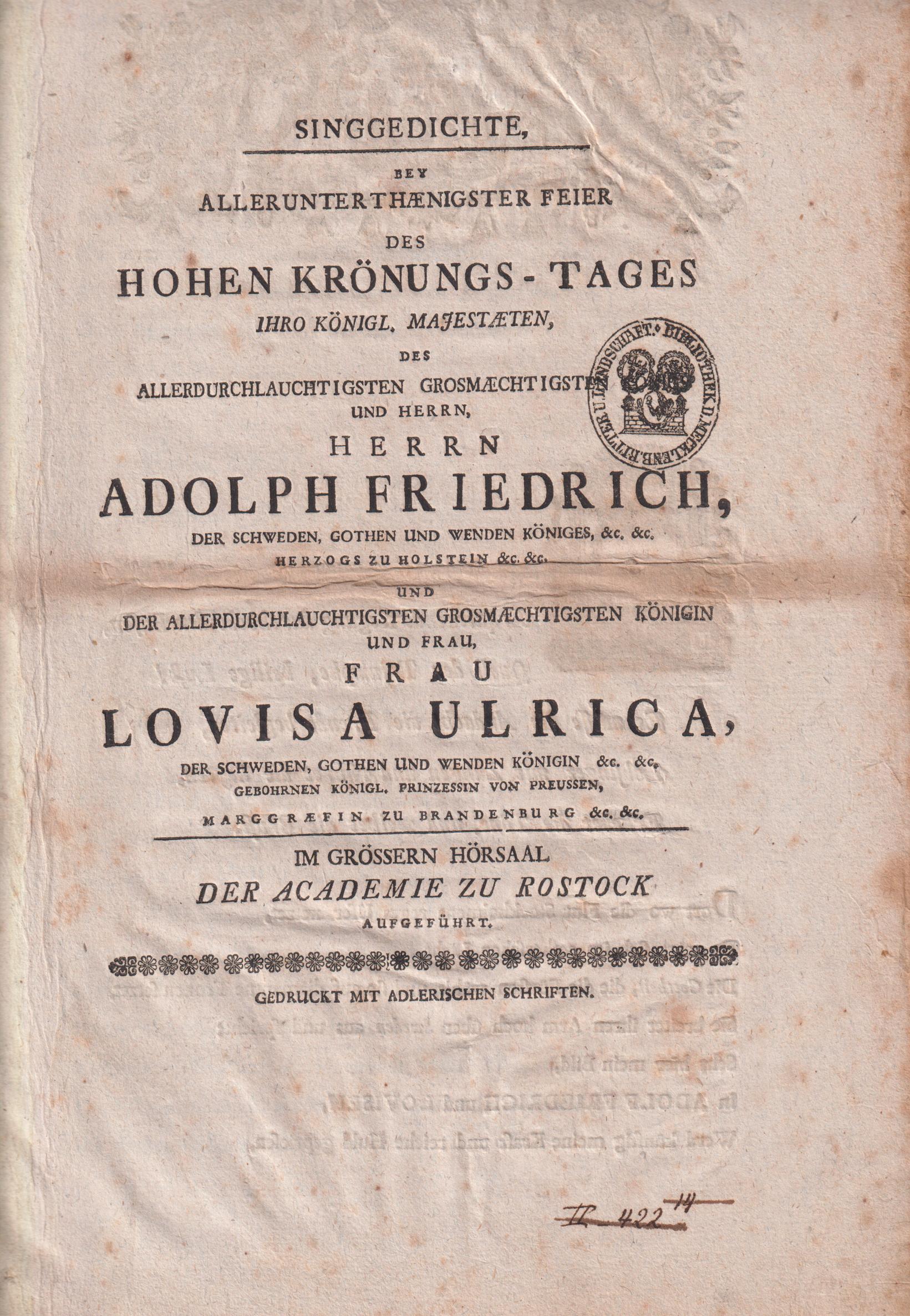 Singgedichte, Bey Allerunterthaenigster Feier Des Hohen Krönungs-Tages Ihro Königl. Majestæten ... Herrn Adolph Friedrich, Der Schweden, Gothen Und Wenden Königes ... Und ... Frau Lovisa Ulrica, Der Schweden, Gothen Und Wenden Königin ... Im Grössern Hörsaal Der Academie Zu Rostock Aufgeführt.