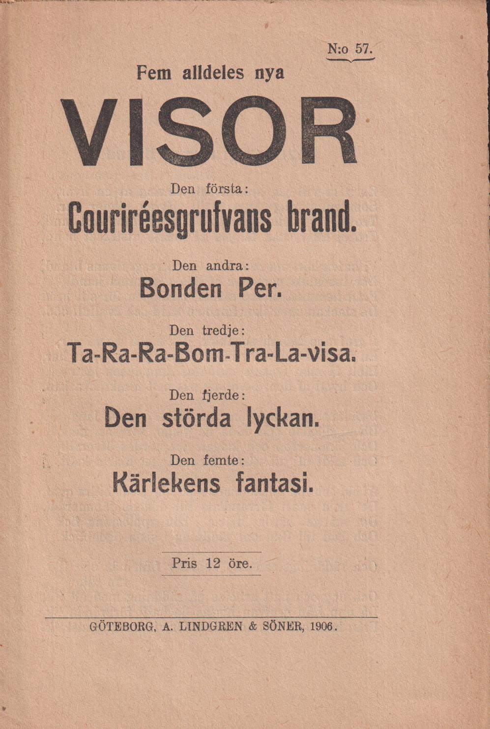 Fem alldeles nya visor. Den första: Coururéesgrufvans brand. Den andra: Bonden Per. Den tredje: Ta-Ra-Ra-Bom-Tra-La-visa. Den fjärde: Den störda lyckan. Den femte: Kärlekens fantasi.