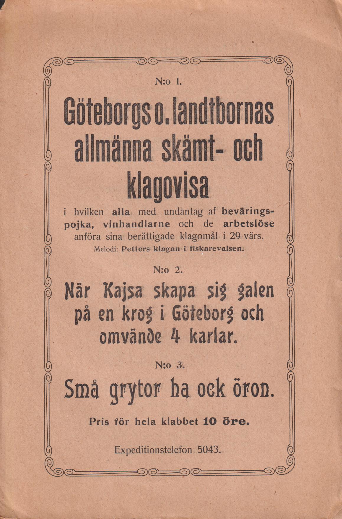 N:o 1. Göteborgs o. landtbornas allmänna skämt- och klagovisa i hvilken alla med undantag af beväringspojka, vinhandlare och de arbetslöse anföra sina berättigade klagomål i 29 värs. N:o 2. När Kajsa skapa sig galen på en krog i Göteborg och omvände 4 karlar. N:o 3. Små grytor ha ock öron.