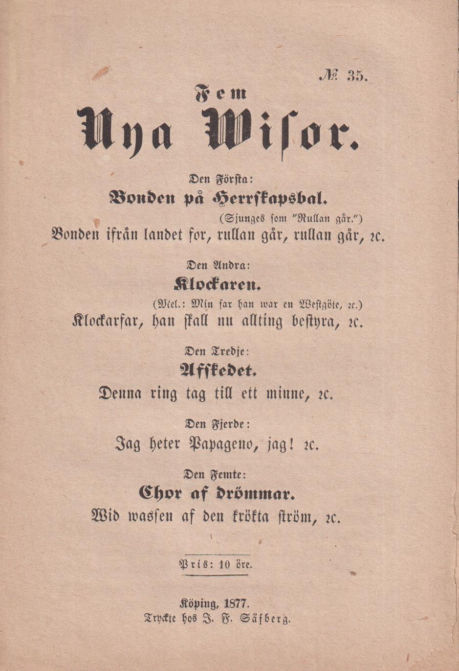 Fem nya wisor. Den första: Bonden på herrskapsbal. Bonden ifrån landets for, rullan går, rullan går, &c. Den andra: Klockaren. Klockarfar, han skall nu allting bestyra, &c. Den tredje: Afskedet. Denna ring tag till ett minne, &c. Den fjerde: Jag heter Papageno, jag ! &c. Den femte: Chor af drömmar. Wid wassen af den trötta ström, &c.