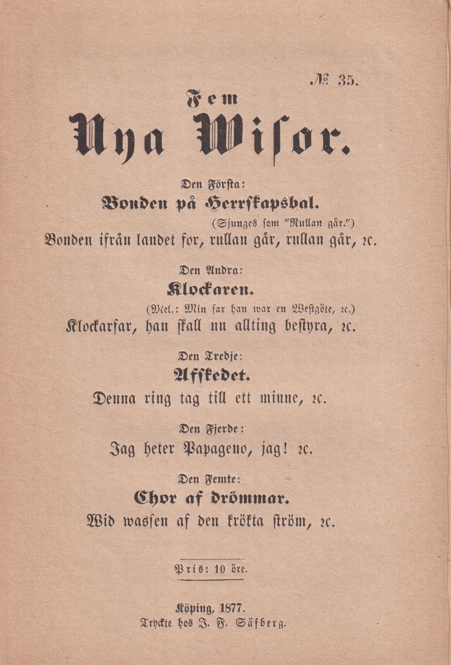 Fem nya wisor. Den första: Bonden på herrskapsbal. Bonden ifrån landets for, rullan går, rullan går, &c. Den andra: Klockaren. Klockarfar, han skall nu allting bestyra, &c. Den tredje: Afskedet. Denna ring tag till ett minne, &c. Den fjerde: Jag heter Papageno, jag ! &c. Den femte: Chor af drömmar. Wid wassen af den trötta ström, &c.
