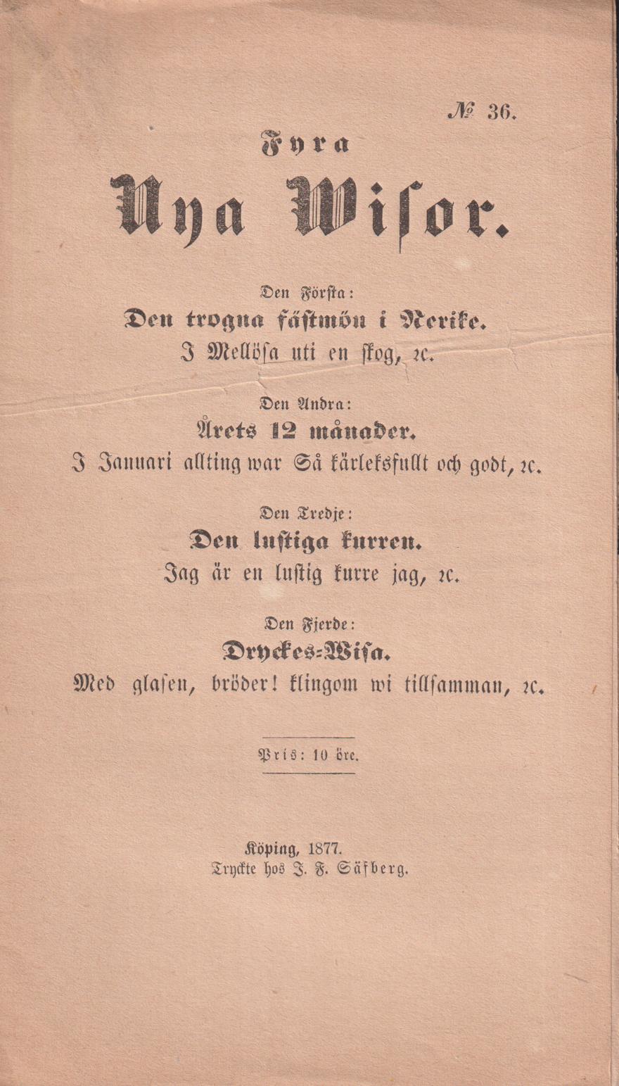Fyra nya wisor. Den första: Den trogna fästmön i Nerike. I Mellösa uti en skog, &c. Den andra: Årets 12 månader. I januari allting war så kärleksfullt och godt, &c. Den tredje: Den lustiga kurren. Jag är en lustig kurre jag, &c. Den fjerde: Dryckes-Wisa. Med glasen, bröder! Klingom wi tillsamman, &c.