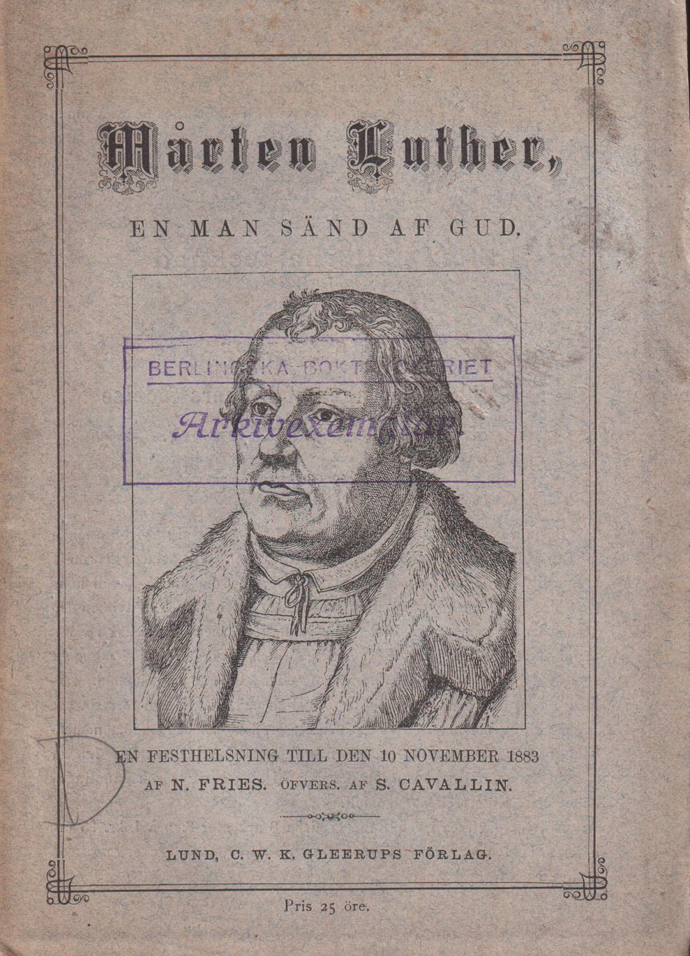 Mårten Luther, en man sänd af Gud. En festhelsning ... till den 10 November 1883, af N. Fries. Öfversättning från tyskan, med en eller annan liten ändring, af S. Cavallin.