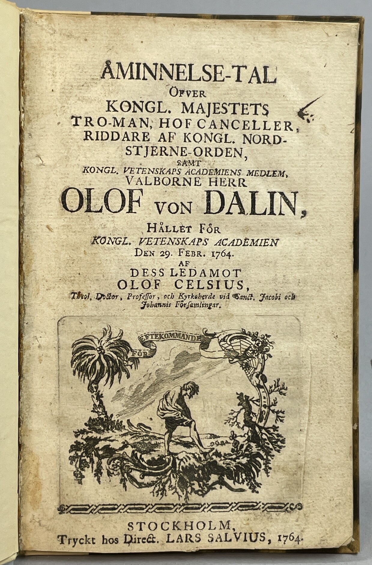 Åminnelse-tal öfver kongl. majestets tro-man, hof canceller, riddare af kongl. nordstjerne-orden, samt kongl. vetenskaps academiens medlem, valborne herr Olof von Dalin, hållet för kongl. vetenskaps academien den 29. febr. 1764. Af dess ledamot Olof Celsius ...