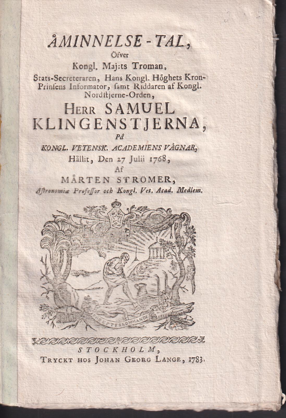 Åminnelse-tal, öfver Kongl. Maj:ts troman, stats-secreteraren ... herr Samuel Klingenstjerna, på Kongl. Vetenskaps Academiens vägnar hållit, den 27 juli 1768 af Mårten Strömer.