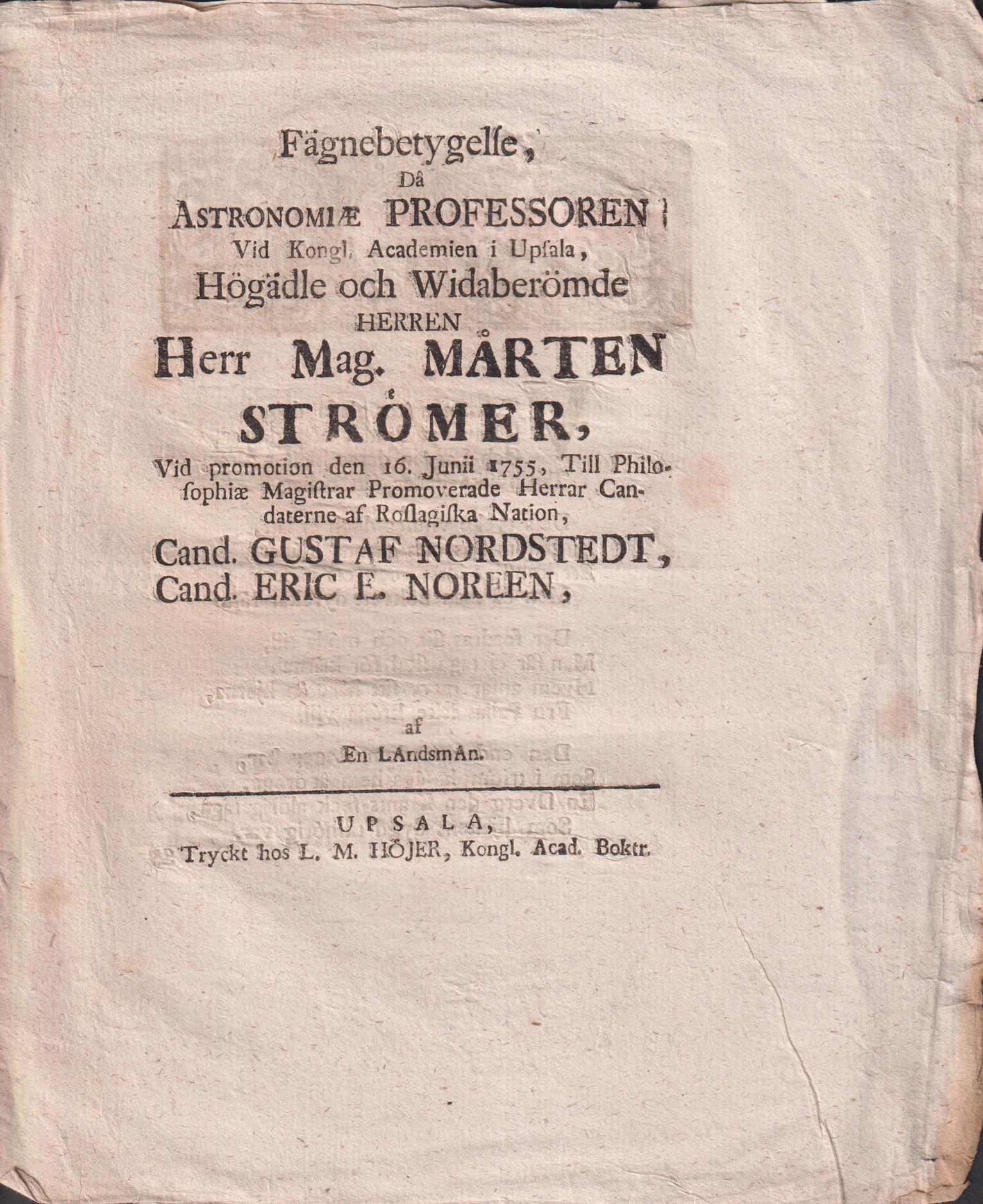 Fägnebetygelse, då astronomiæ professoren vid Kongl. Academien i Upsala, högädle och widaberömde herren herr mag. Mårten Strömer, vid promotion den 16. junii 1755, till philosophiæ magistrar promoverade herrar candiaterne af Roslagiska nation, cand. Gustaf Nordstedt, cand. Eric E. Noreen, af En LAndsmAn.