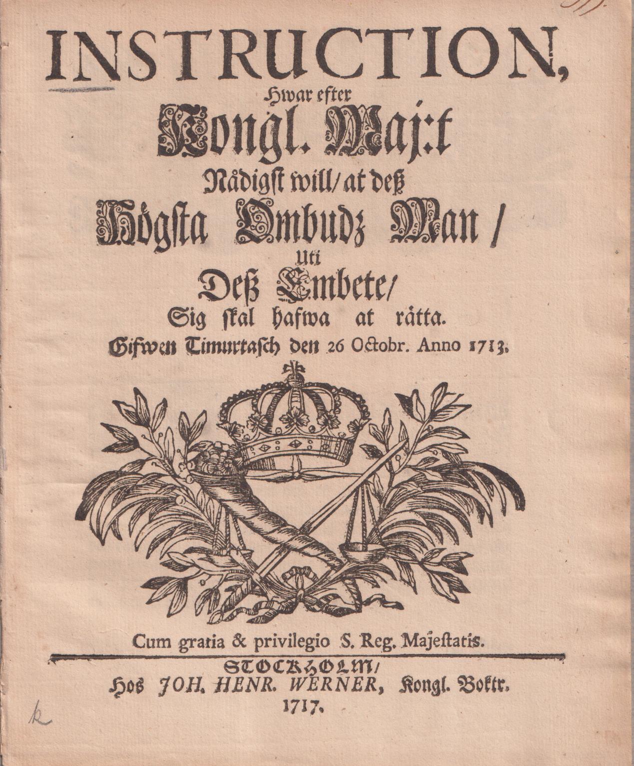 Instruction, Hwar efter Kongl. Maj:t Nådigst will, at desz Högsta Ombudz Man, Uti Desz Embete, Sig skal hafwa at rätta. Gifwen Timurtasch den 26 Octobr. Anno 1713.