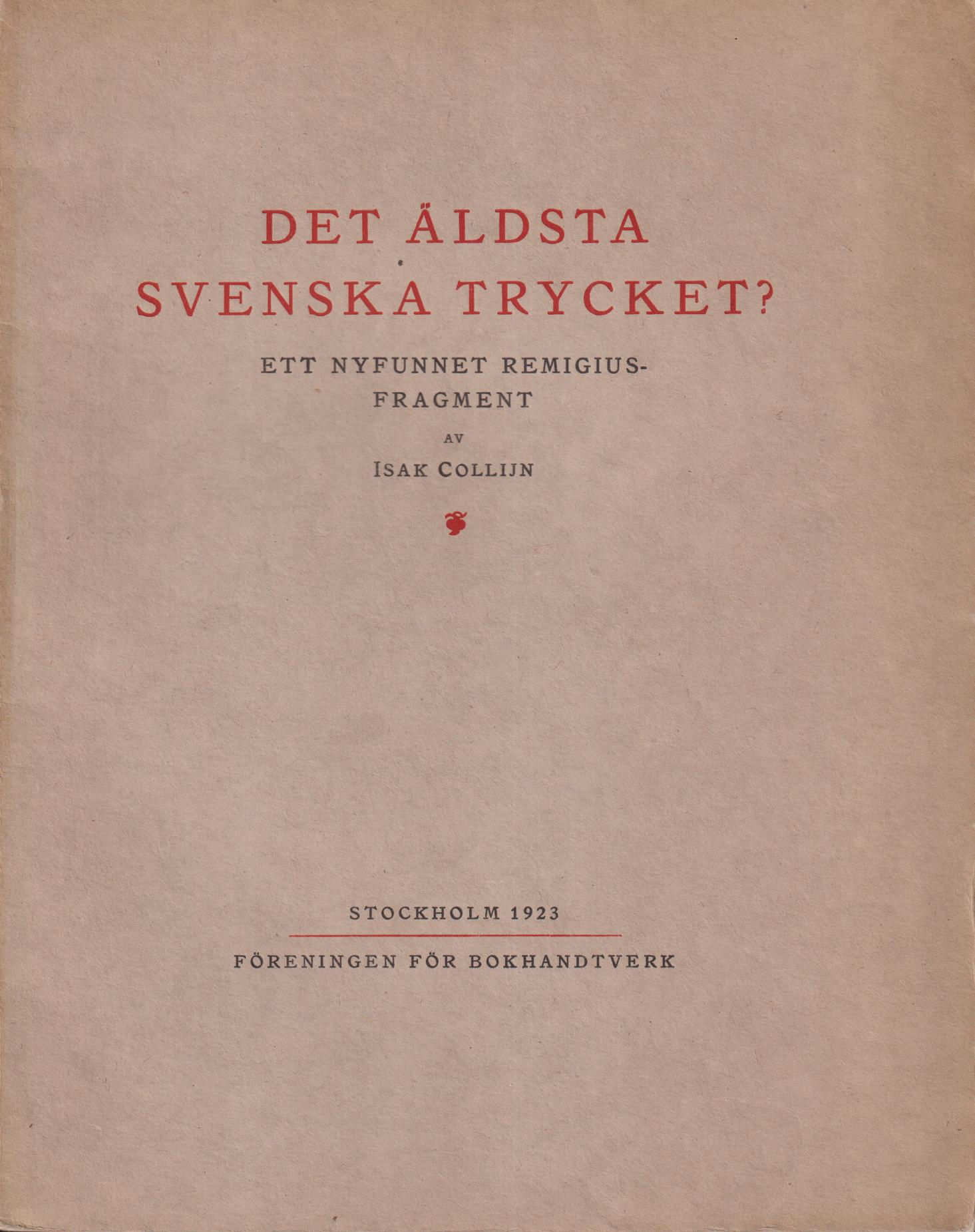 Det äldsta svenska trycket? Ett nyfunnet Remigiusfragment. Utdelat vid Svenska Bibliotekariesamfundets och Föreningens för Bokhandtverk årssammanträde den 25 maj 1923. [Utg. av] Föreningen för Bokhandtverk.