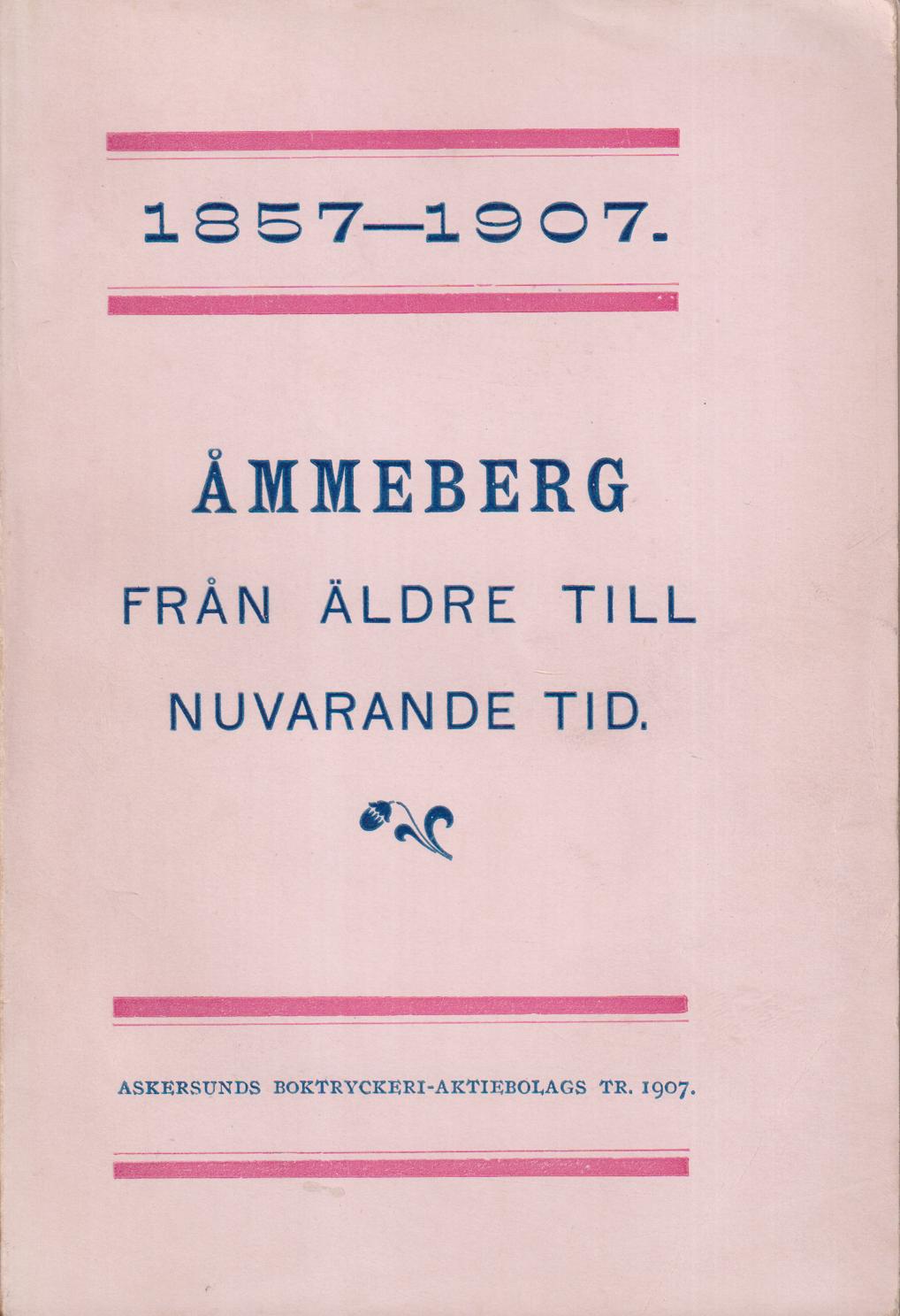 Åmmeberg. Från äldre till nuvarande tid. Några uppgifter [1857-1907]. [Utgiven med anledning av La Vieille Montagnes 50-åriga verksamhet vid Åmmeberg].
