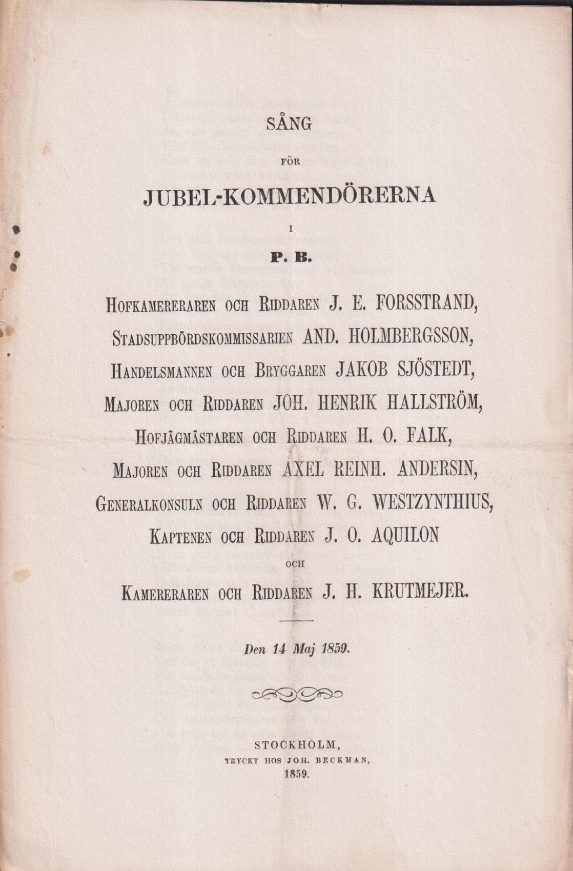 Sång för jubel-kommendörerna i P.B. Hofkamreraren och riddaren J.E. Forsstrand, Stadsuppbördskommissarien And. Holmbergsson, Handelsmannen och bryggaren Jakob Sjöstedt, Majoren och riddaren Joh. Henrik Hallström, Hofjägmästaren och riddaren H.O. Falk, Majoren och riddaren Axel Reinh. Andersin, Generalkonsuln och riddaren W.G. Westzynthius, Kaptenen och riddaren J.O. Aquilon och Kamreraren och riddaren J.H. Krutmejer. Den 14 maj 1859.