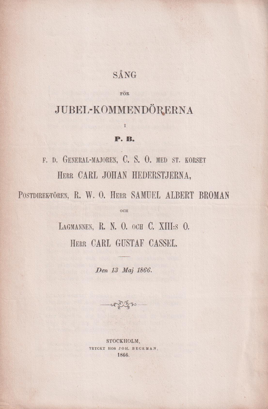 Sång för jubel-kommendörerna i P.B. F.d. general-majoren, C.S.O. med St. korset herr Carl Johan Hederstjerna, Postdirektören, R.W.O. herr Samuel Albert Broman och Lagmannen, R.N.O. och C. XIII:s O. herr Carl Gustaf Cassel. Den 13 maj 1866.