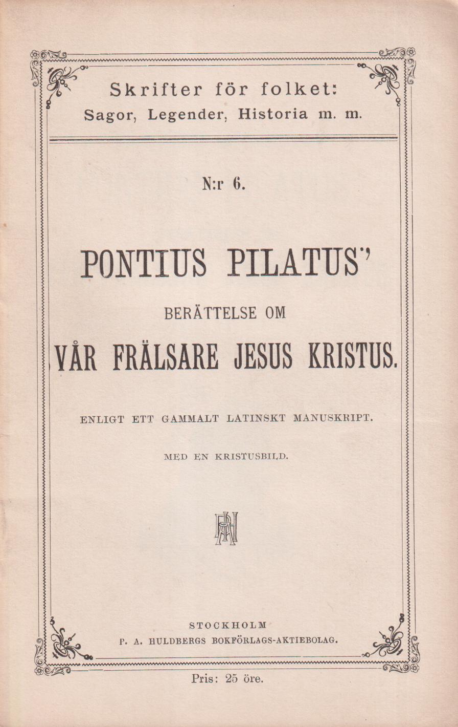 Den romerske landshöfdingen Pontius Pilatus’ berättelse om vår frälsare Jesus Kristus. Enligt ett gammalt latinskt manuskript. Öfversättning. [Utg. av] P.A. Huldbergs Bokförlags aktiebolag.