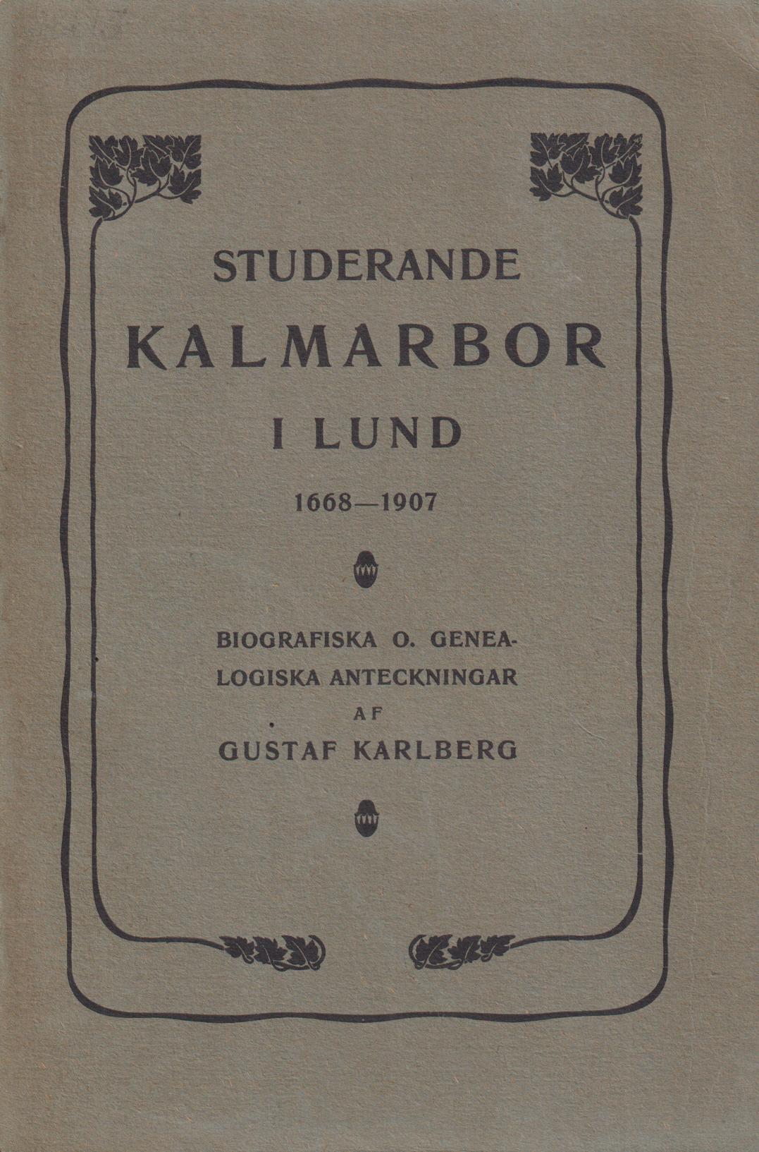 Studerande Kalmarbor i Lund 1668-1907. Biografiska o. genealogiska anteckningar af Gustaf Karlberg.