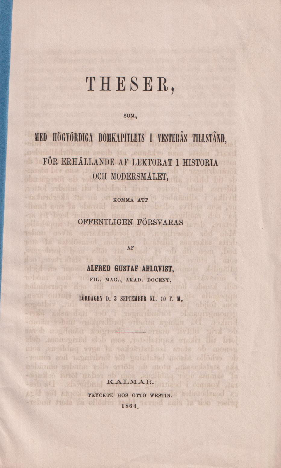 Theser, som med högvördiga domkapitlets i Vesterås tillstånd, för erhållande af lektorat i historia och modersmålet, komma att offentligen försvaras af Alfred Gustaf Ahlqvist ... lördagen d. 3 september kl 10 f.m.