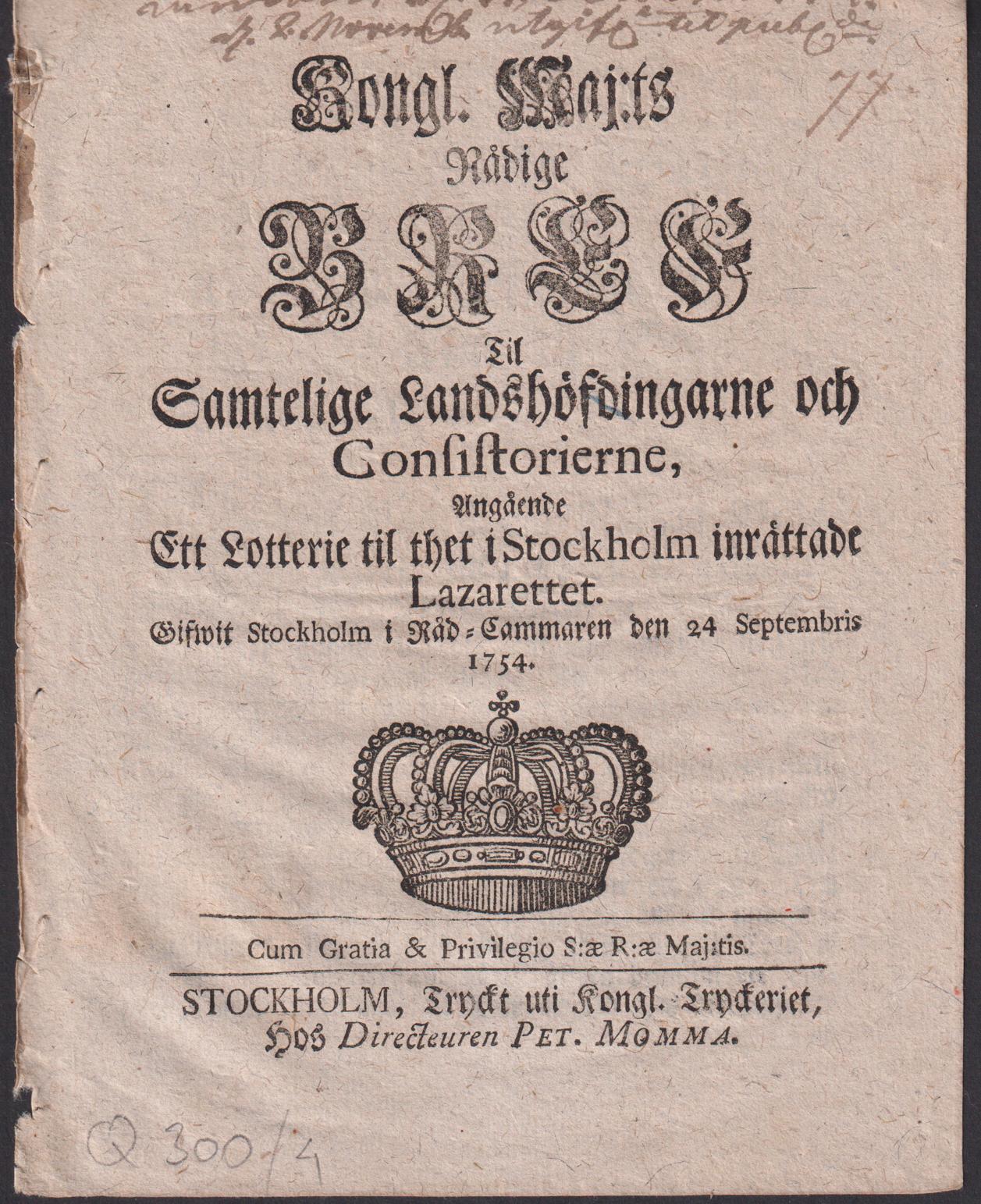 Kongl. Maj:ts Nådige Bref Til Samtelige Landshöfdingarne och Consistorierne, Angående Ett Lotterie til thet i Stockholm inrättade Lazarettet. Gifwit Stockholm i Råd-Cammaren den 24 Septembris 1754.