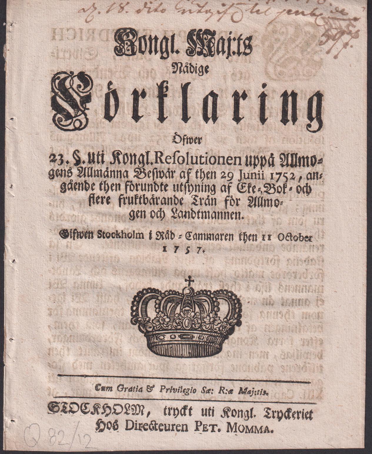 Kongl. maj:ts nådige Förklaring Öfwer 23. §. Uti Kongl. Resolutionen uppå Allmogens Allmänna Beswär af then 29 Junii 1752, angående then förunte utsyning af Eke- Bok- och flere fruktbärande Trän för Allmogen och Landtmannen. Gifwen Stockholm i Råd-Cammaren then 11 october 1757.