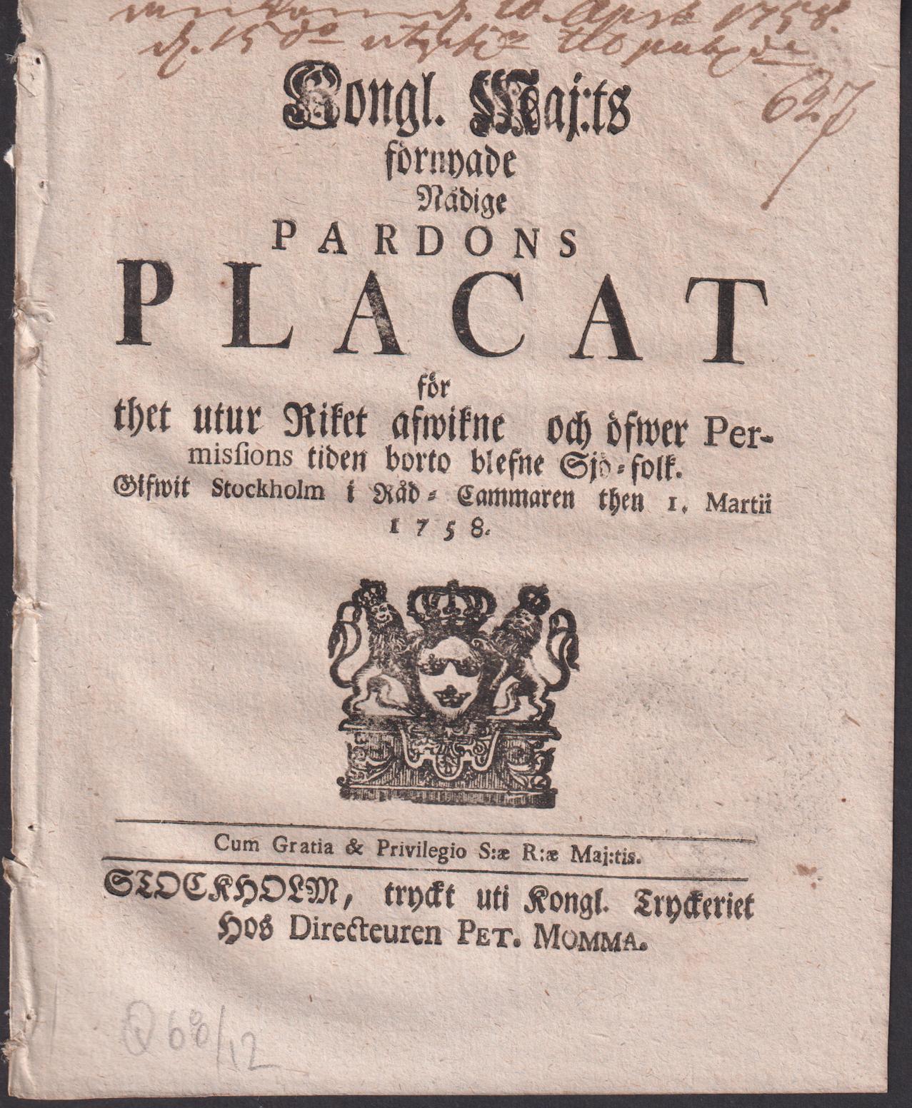 Kongl. maj.ts Förnyade nådige Pardons Placat för thet utur Riket afwikne och öfwer Permissions tiden borto blefne Sjö-folk. Gifwit Stockholm i Råd-Cammaren then 1. martii 1758.