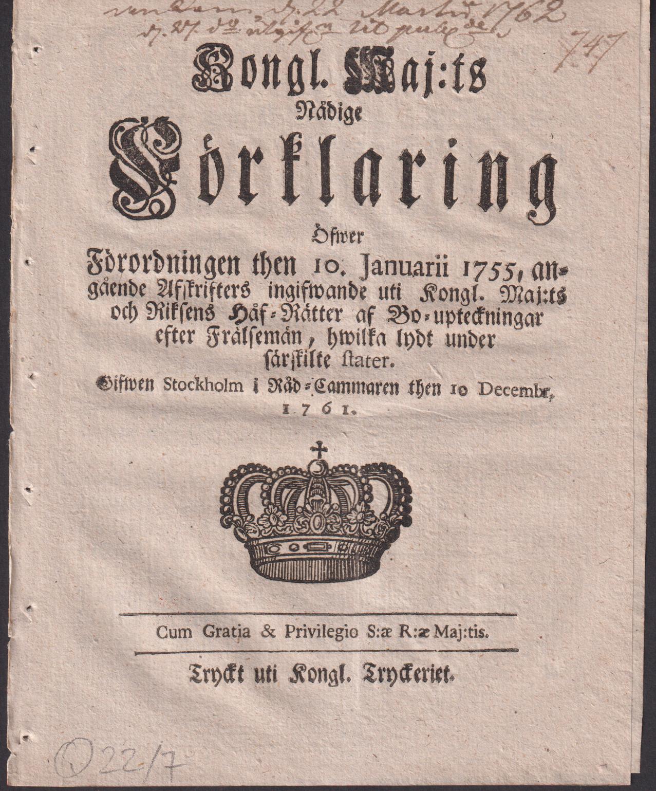 Kongl. Maj:ts Nådige Förklaring Öfwer Förordningen then 10. Januarii 1755, angående Afskrifters ingifwande uti Kongl. Maj:ts och Riksens Håf-Rätter af Bo-upteckningar efter Frälsemän, hwilka lydt under särskilte stater. Gifwen Stockholm i Råd-Cammaren then 10 Decembr. 1761.