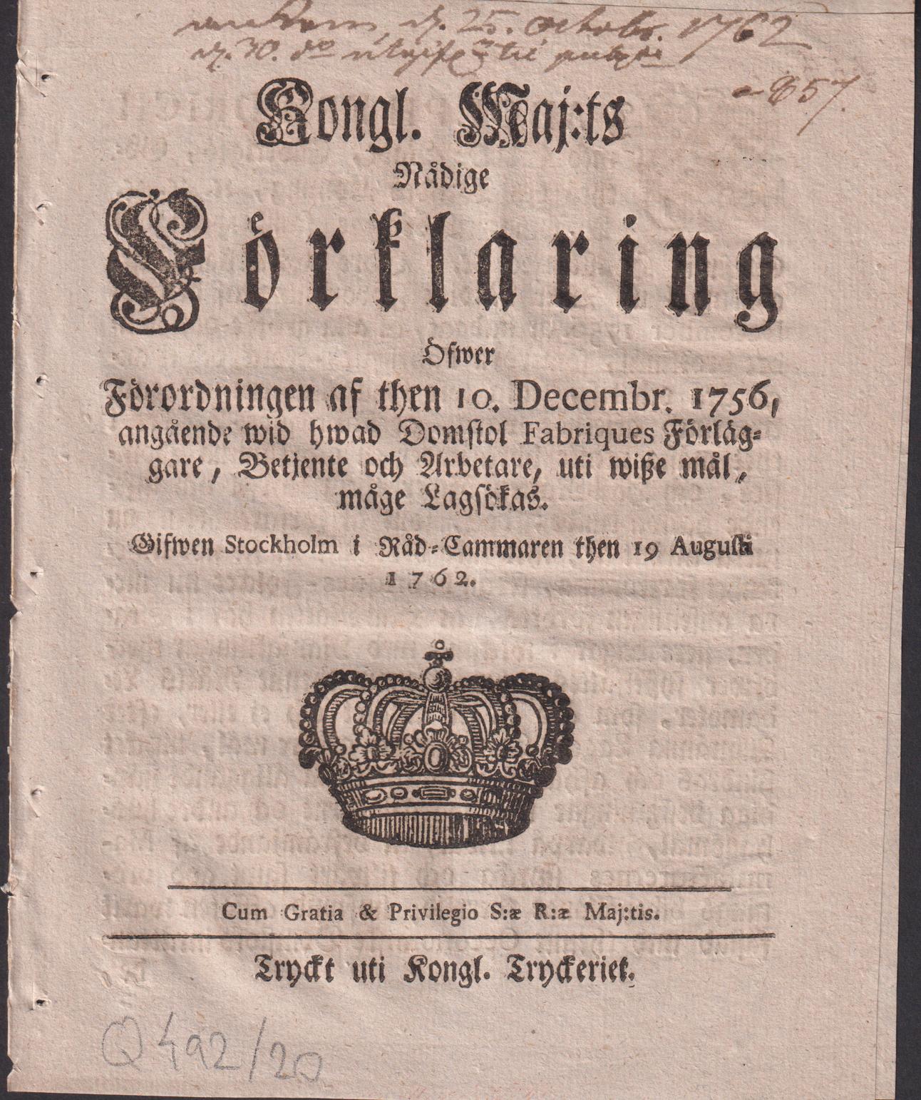 Kongl. Maj:ts Nådige Förklaring Öfwer Förordningen af then 10. Decembr. 1756, angående wid hwad Domstol Fabriques Förläggare, Betjente och Arbetare, uti wisse mål, måge Lagsökas. Gifwen Stockholm i Råd-Cammaren then 19 Augusti 1762.