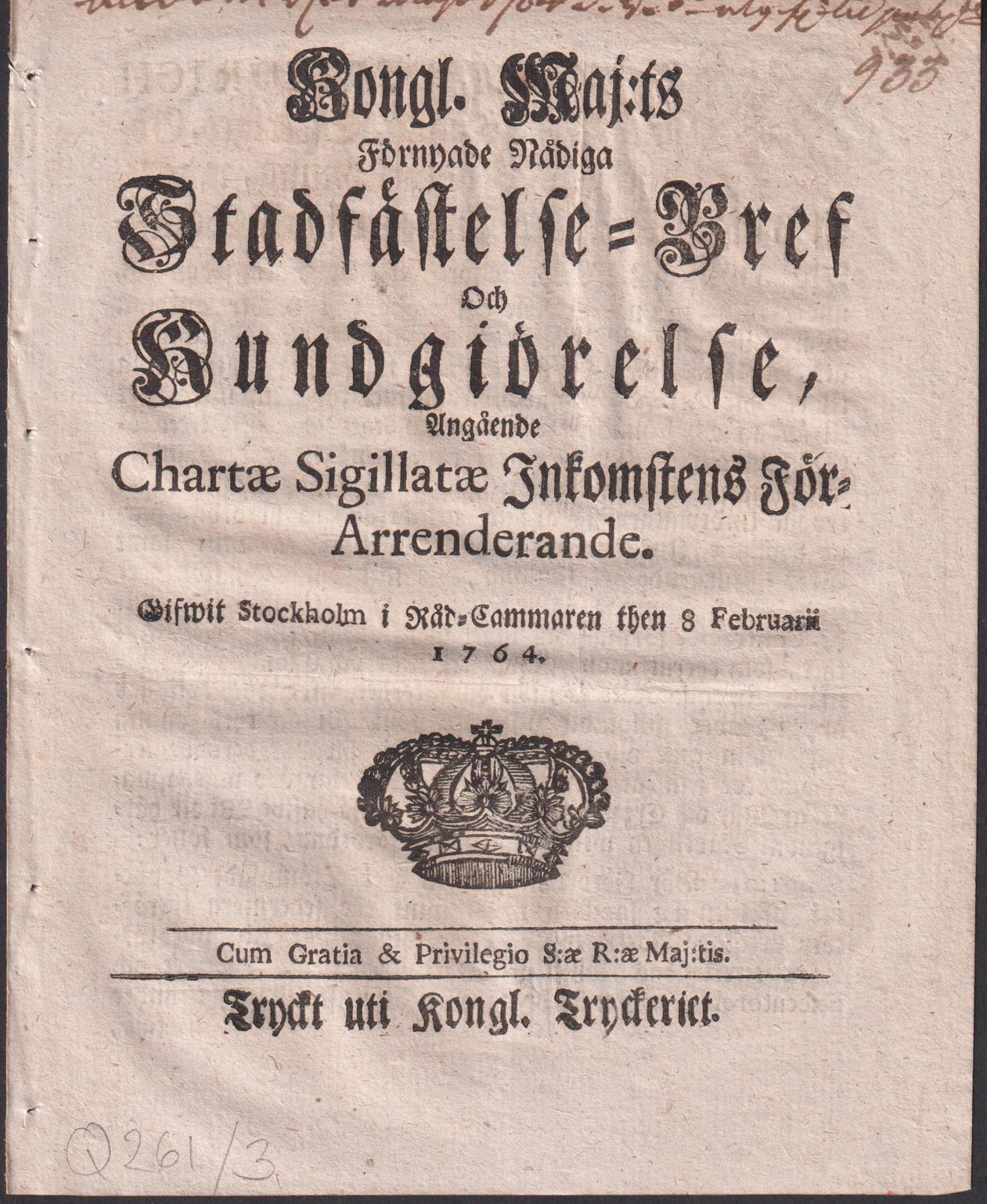 Kongl. maj:ts Förnyade nådiga Stadfästelse-Bref Och Kundgiörelse, Angående Chartæ Sigillatæ Inkomstens För-Arrenderande. Gifwit Stockholm i Råd-Cammaren then 8 februarii 1764.