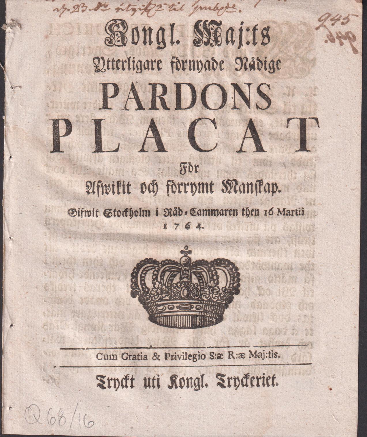 Kongl. maj:ts Ytterligare Förnyade nådige Pardons Placat För Afwikit och förrymt Manskap. Gifwit Stockholm i Råd-Cammaren then 16 martii 1764.