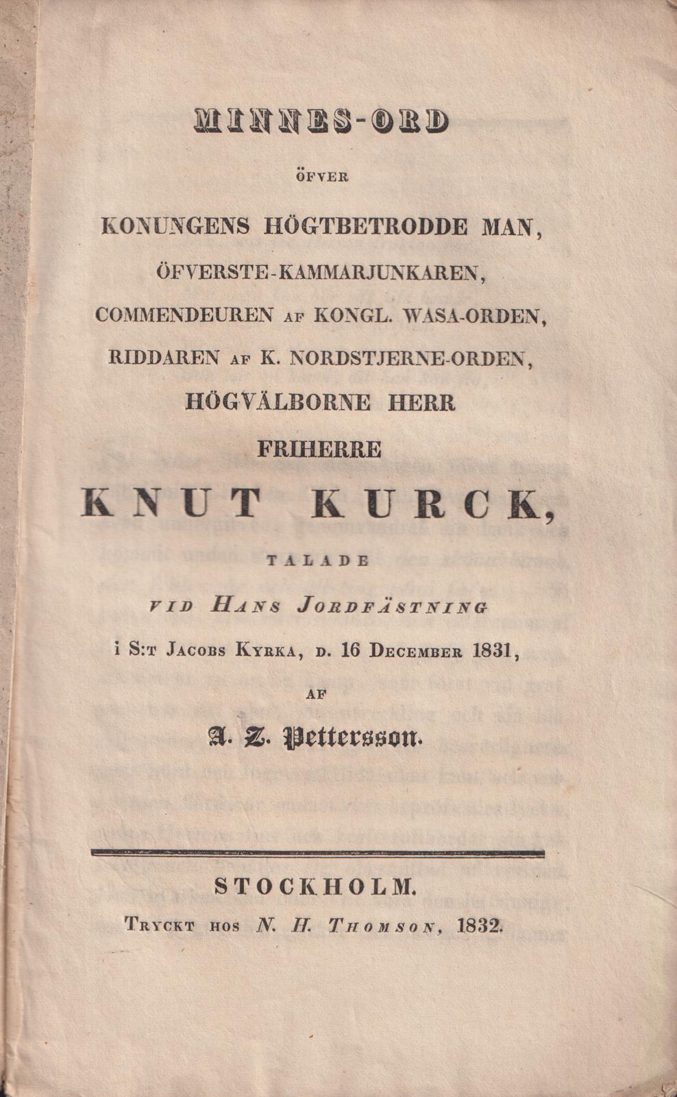 Minnes-ord öfver konungens högtbetrodde man, öfverste-kammarjunkaren, commendeuren af kongl. Wasa-orden, riddaren af k. Nordstjerne-orden, högvälborne herr friherre Knut Kurck, talade vid hans jordfästning i S:t Jacobs kyrka, d. 16 december 1831, af A. Z. Pettersson.
