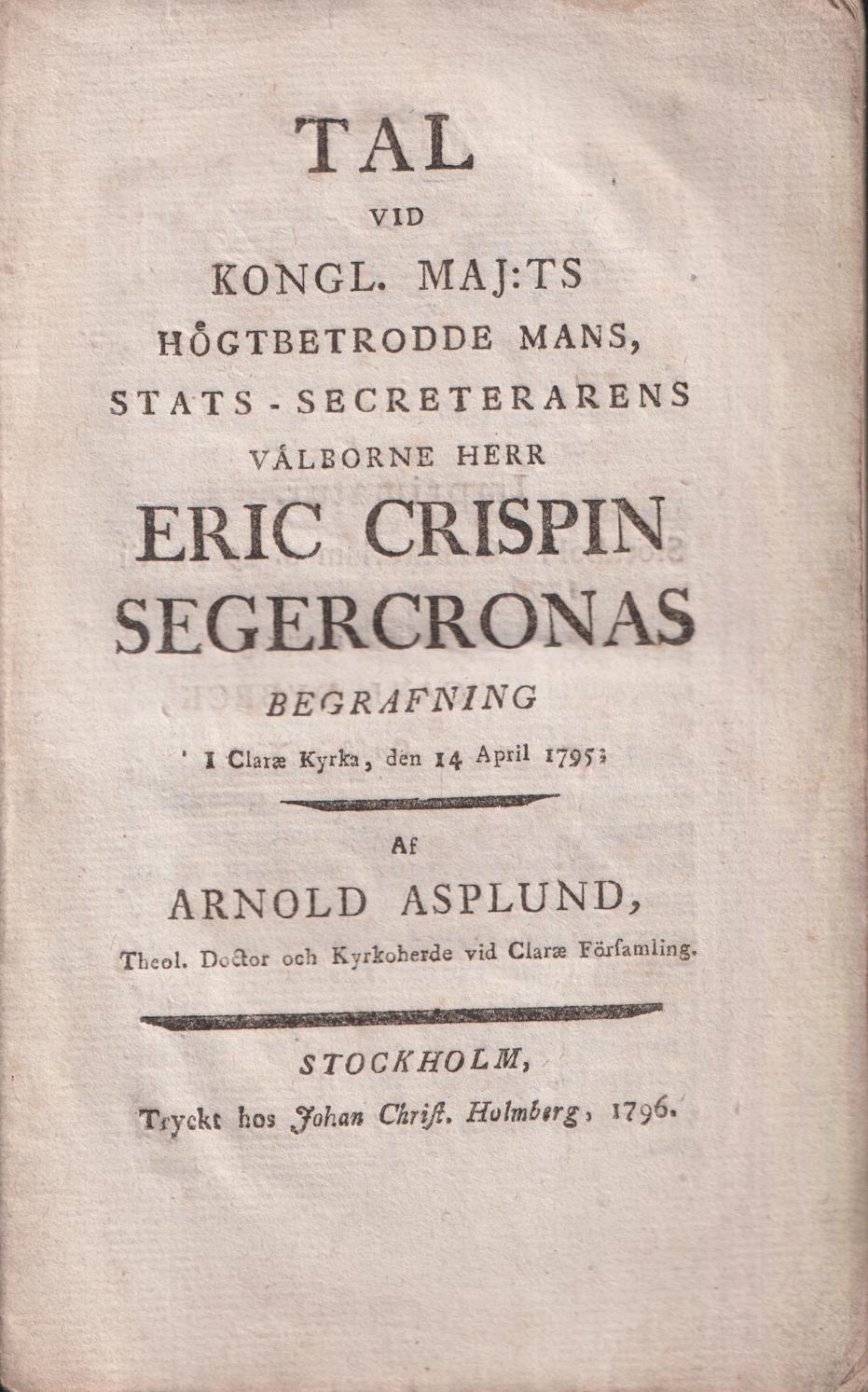 Tal vid kongl. maj:ts högtbetrodde mans, stats-secreterarens välborne herr Eric Crispin Segercronas begrafning i Claræ kyrka, den 14 april 1795; af Arnold Asplund ...