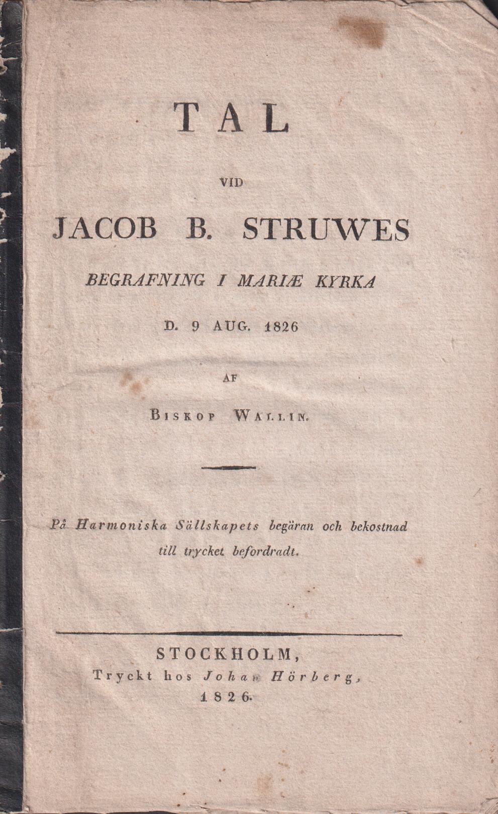 Tal vid Jacob B. Struwes begrafning i Mariæ kyrka d. 9 aug. 1826 af biskop Wallin. På Harmoniska sällskapets begäran och bekostnad till trycket befordradt.