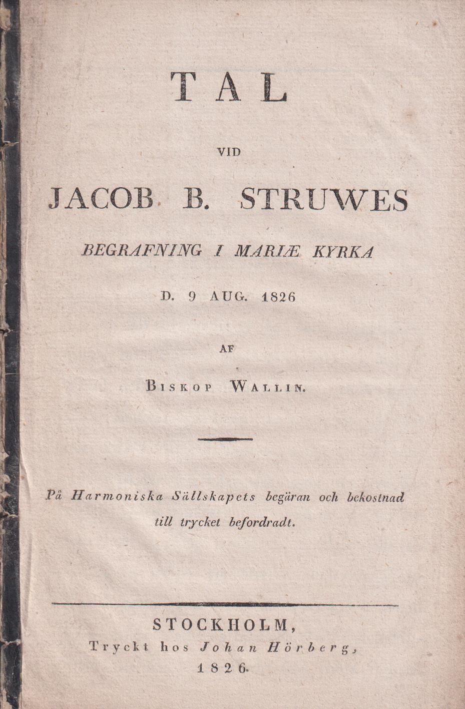 Tal vid Jacob B. Struwes begrafning i Mariæ kyrka d. 9 aug. 1826 af biskop Wallin. På Harmoniska sällskapets begäran och bekostnad till trycket befordradt.