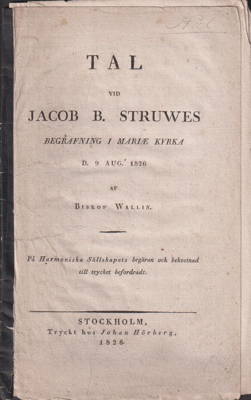 Tal vid Jacob B. Struwes begrafning i Mariæ kyrka d. 9 aug. 1826 af biskop Wallin. På Harmoniska sällskapets begäran och bekostnad till trycket befordradt.