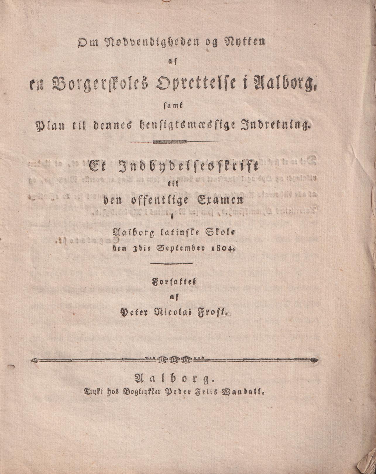 Om Nødvendigheden og Nytten af en Borgerskoles Oprettelse i Aalborg, samt Plan til dennes hensigtsmæssige Indretning. Et Indbydelsesskrift til den offentlige Examen i Aalborg latinske Skole den 3die Sept. 1804.