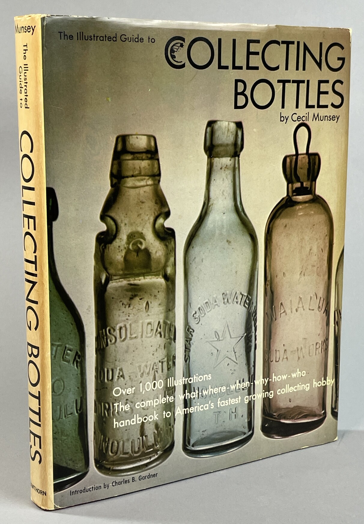 The illustrated guide to collecting Bottles. [Over 1,000 illustrations. The complete what- were- when- why- how- who handbook to America´s fastest growing collecting hobby]. Introduction by Charles B. Gardner.