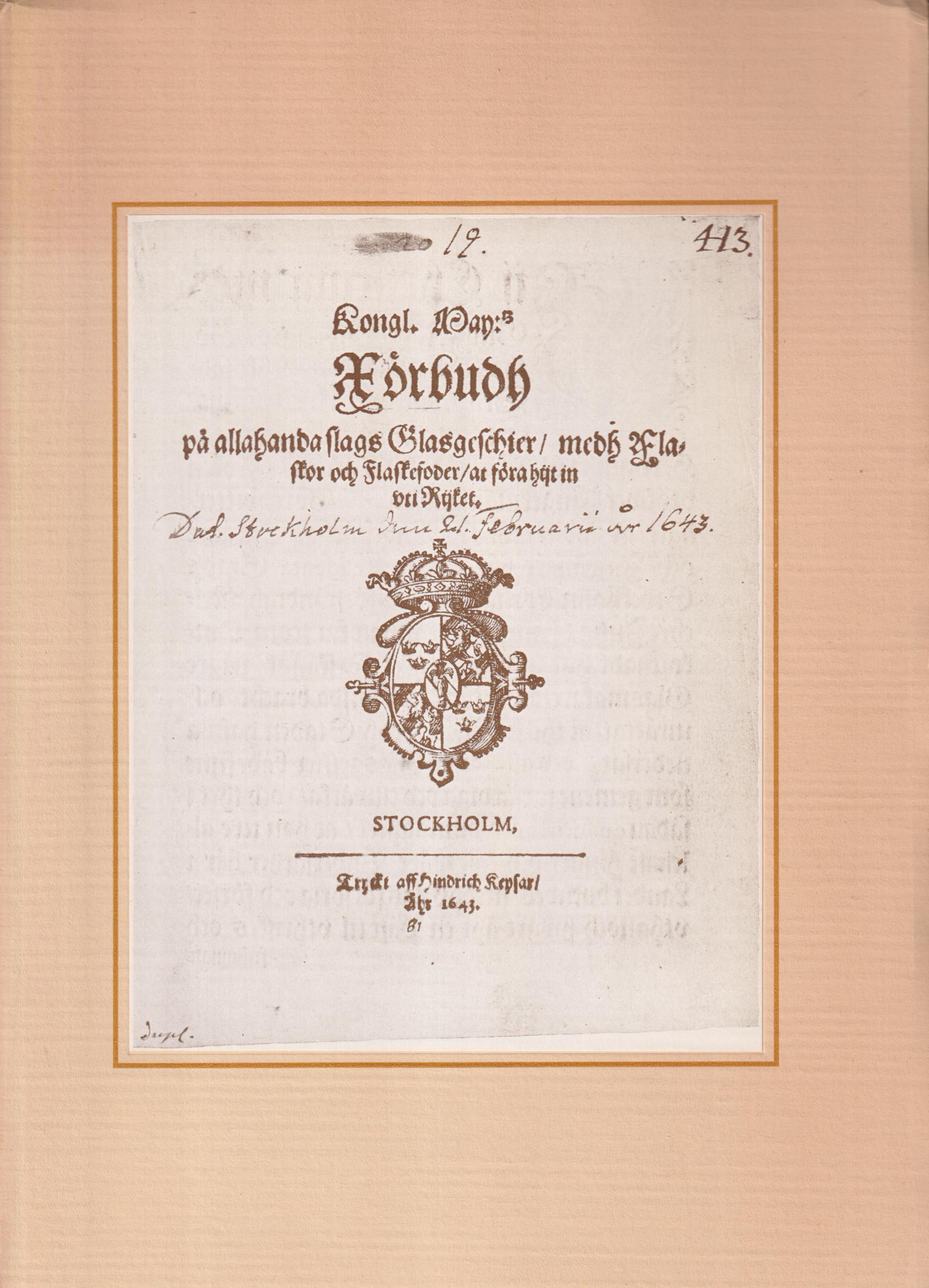 Kongl. Maj:s förbudh på allahanda slags glasgeschier, medh flaskor och flaskefoder, at föra hiit in uti riiket. Stockholm, Hindrick Keysar, 1643. [tillsammans med:] Kongl. May:tz Förbudh på åthskillige glaasgeschiers införande.