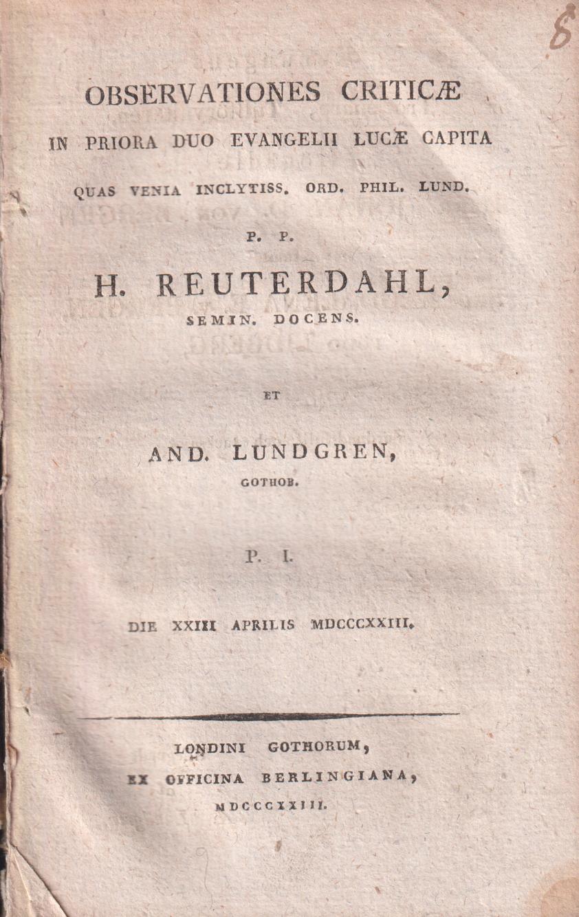 Observationes criticae in priora duo evangelii Lucae capita, quas ... p. p. H. Reuterdahl ... et And. Lundgren, gothob. P. I. Die xxiii aprilis mdcccxxiii [... et Gunnar Pettersson, gothob. P. II. Die xxiii aprilis mdcccxxiii; ... et Otto J. G. Billberg, scano. P. III. Die xxvi aprilis mdcccxxiii].