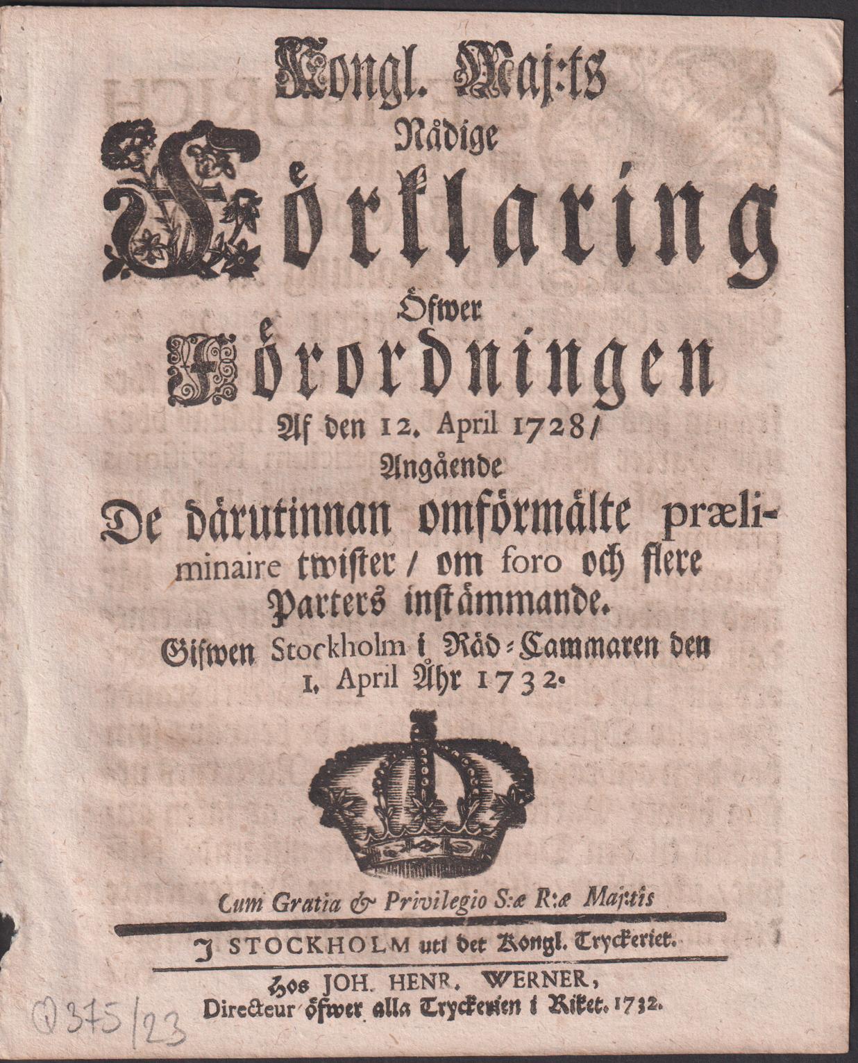Kongl. Maj:ts Nådige Förklaring Öfwer Förordningen Af den 12. April 1728, Angående De därutinnan omförmälte præliminaire twister, om foro och flere Parters instämmande. Gifwen Stockholm i Råd-Cammaren den 1. April Åhr 1732.