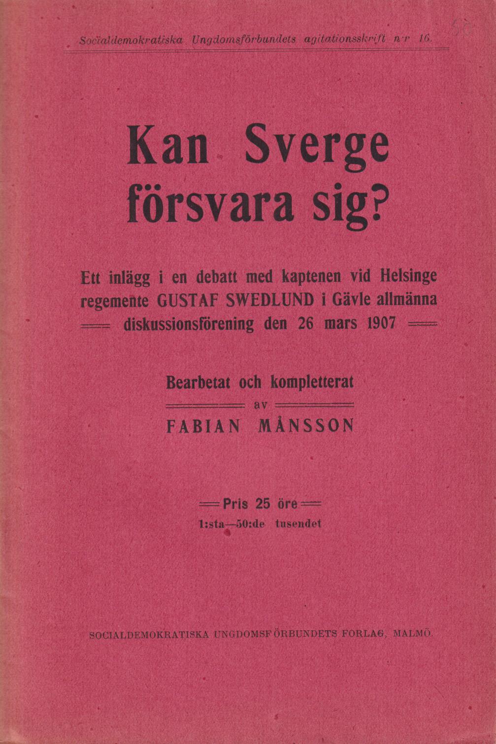 Kan Sverge försvara sig? Ett inlägg i en debatt med kaptenen vid Helsinge regemente Gustaf Swedlund i Gävle allmänna diskussionsförening den 26 mars 1907. Bearbetat och kompletterat av Fabian Månsson. [Utg. av] Socialdemokratiska Ungdomsförbundets förlag.