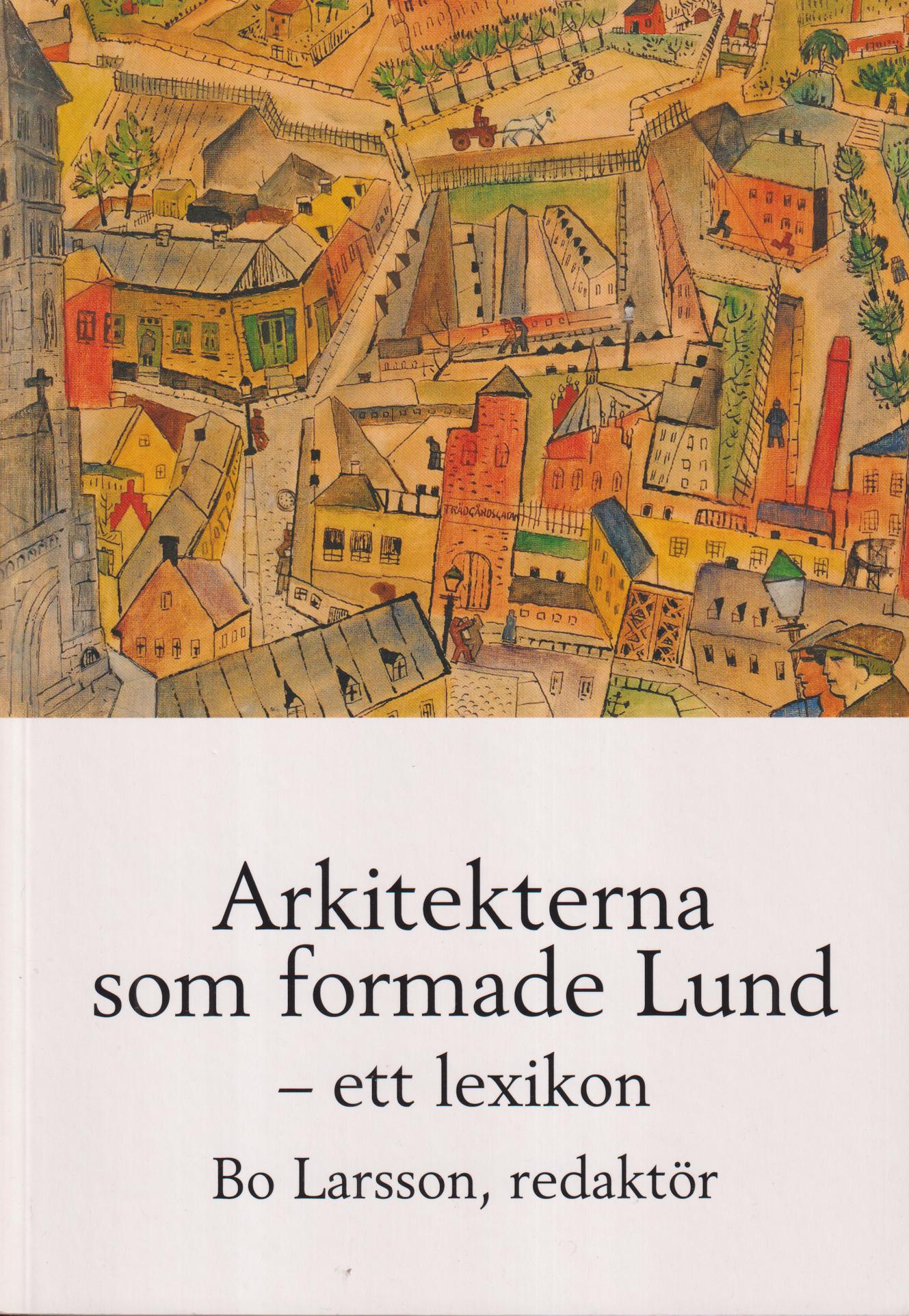Arkitekterna som formade Lund - ett lexikon. [Utg. av] Föreningen Gamla Lund.