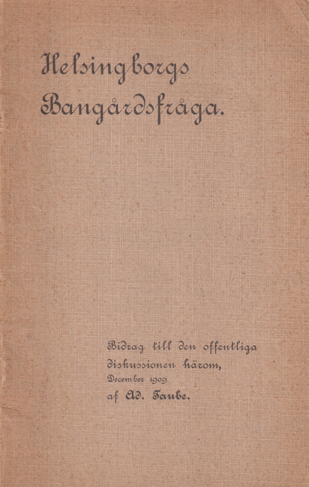 Helsingborgs Bangårdsfråga. Bidrag till den offentliga diskussionen härom, December 1909 af Ad. Taube.