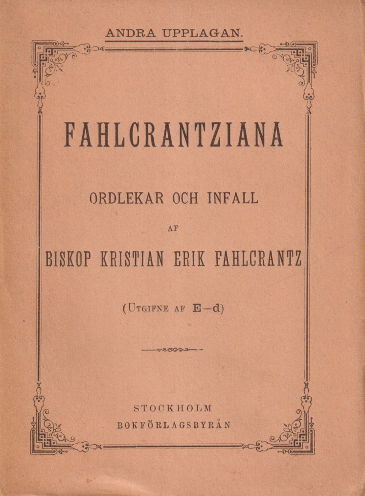 Fahlcrantziana. Ordlekar och infall af biskop Kristian Erik Fahlcrantz (utgifne af E-d) [gm] Bokförlagsbyrån.