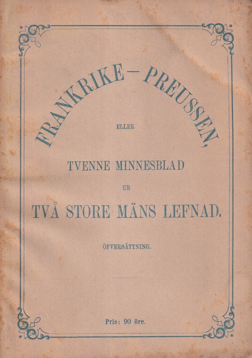 Frankrike-Preussen, eller tvenne minnesblad ur två stora mäns lefnad. Öfversättning.