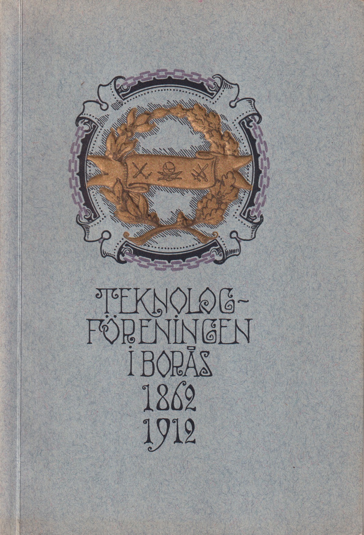 Teknologföreningen i Borås 1862-1912. Minnesskrift utgifven vid Teknologföreningens femtioårs-jubileum af dess ombudsnämnd.