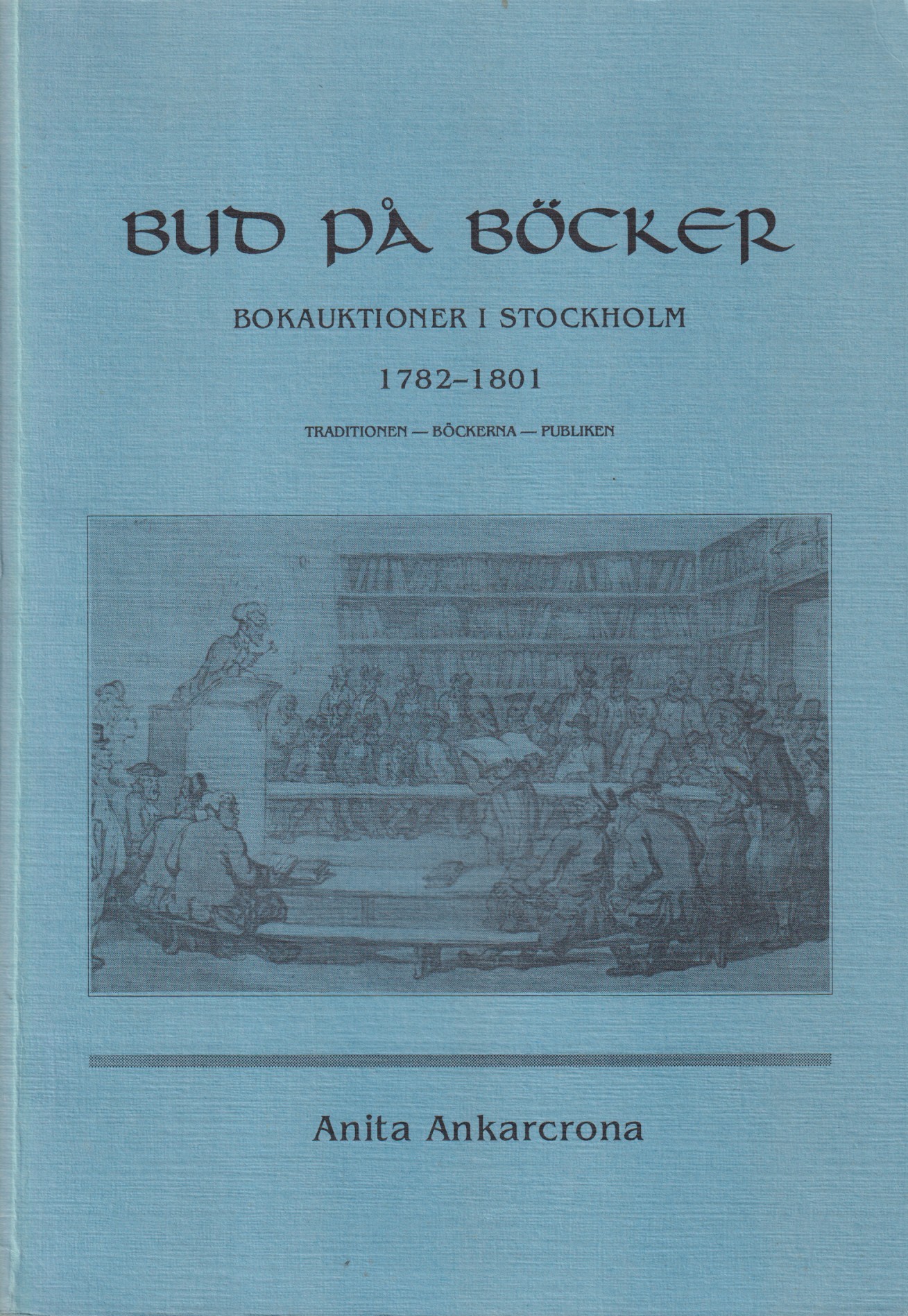 Bud på böcker. Bokauktioner i Stockholm 1782-1801. Traditionen, böckerna, publiken.