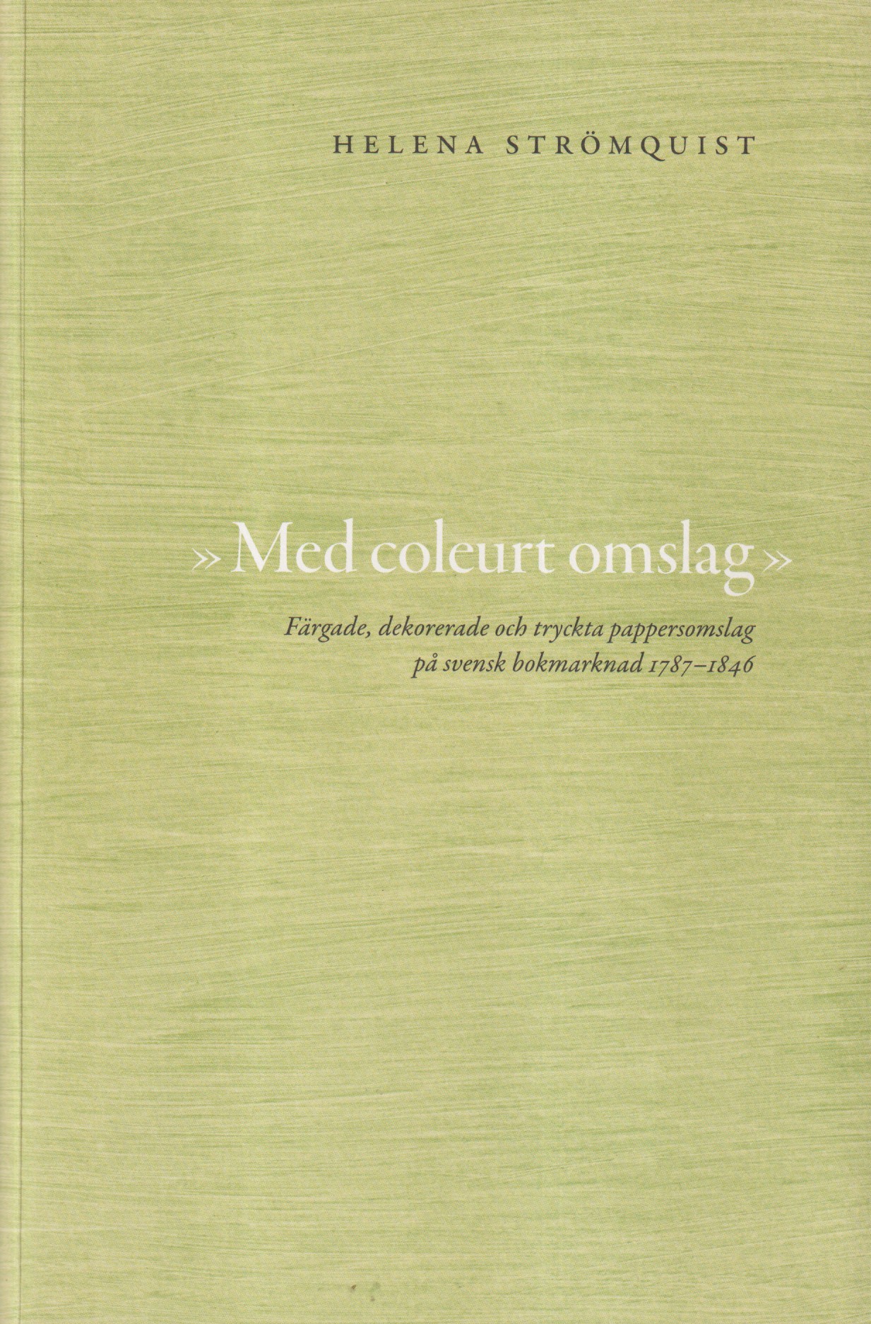 "Med coleurt omslag" Färgade, dekorerade och tryckta pappersomslag på svensk bokmarknad 1787-1846. En bokhistoria. [Utg. av] Lunds universitet. Institutionen för kulturvetenskaper.