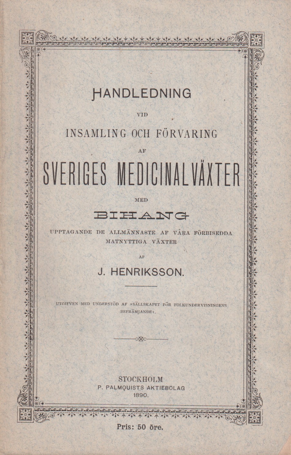 Handledning vid insamling och förvaring af Sveriges medicinalväxter. Med bihang, upptagande de allmännaste af våra förbisedda matnyttiga växter af J. Henriksson. [Utg. av] P. Palmquists aktiebolag.